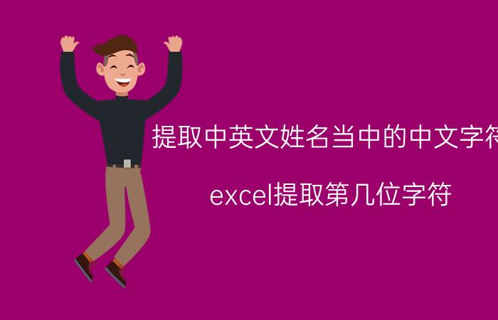 提取中英文姓名当中的中文字符 excel提取第几位字符？